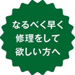 なるべく早く修理をして欲しい方へ