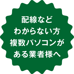 配線などわからない方複数パソコンがある業者様へ