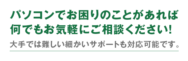 パソコンでお困りのことがあれば何でもご相談ください！