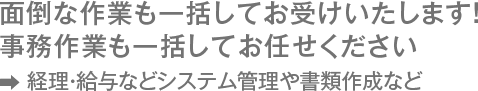 事務作業も一括してお任せください　経理・給与などシステム管理や書類作成など