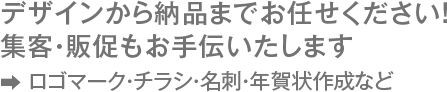 デザインから納品までお任せください！集客・販促もお手伝いたします　ロゴマーク・チラシ・名刺・年賀状作成など